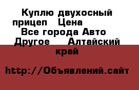 Куплю двухосный прицеп › Цена ­ 35 000 - Все города Авто » Другое   . Алтайский край